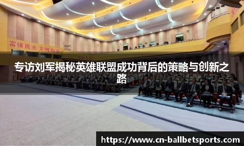 专访刘军揭秘英雄联盟成功背后的策略与创新之路