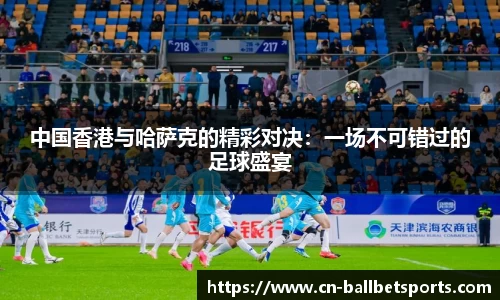 中国香港与哈萨克的精彩对决：一场不可错过的足球盛宴