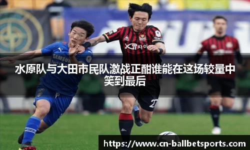 水原队与大田市民队激战正酣谁能在这场较量中笑到最后